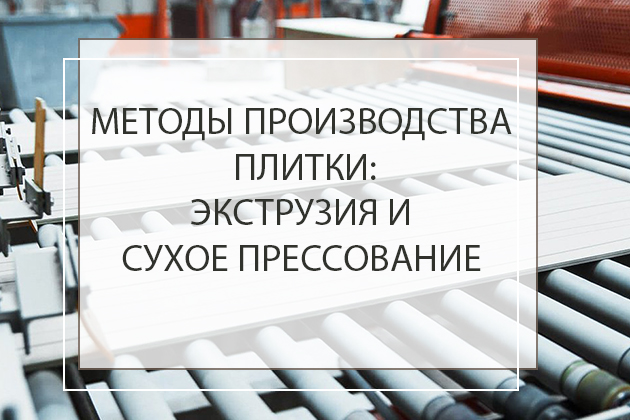 Методы производства плитки: экструзия и сухое прессование